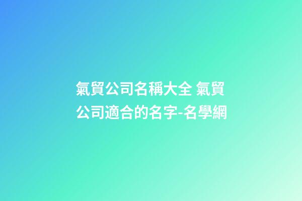 氣貿公司名稱大全 氣貿公司適合的名字-名學網